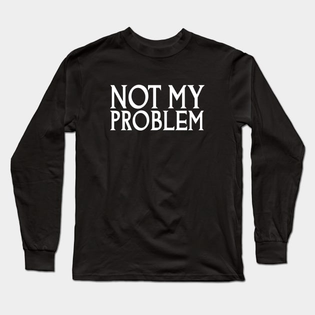 Not My Problem T-Shirt Long Sleeve T-Shirt by Codyaldy